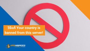VPS-วิธีแก้ Your country is banned from this server!