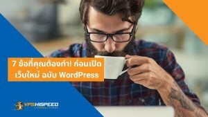 7 ข้อที่คุณต้องทำ ก่อนเปิดเว็บใหม่ ฉบับ WordPress